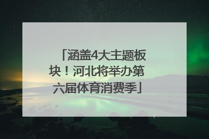 涵盖4大主题板块！河北将举办第六届体育消费季