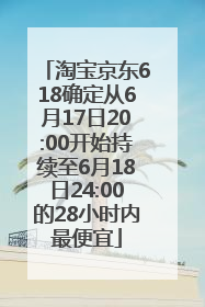 淘宝京东618确定从6月17日20:00开始持续至6月18日24:00的28小时内最便宜