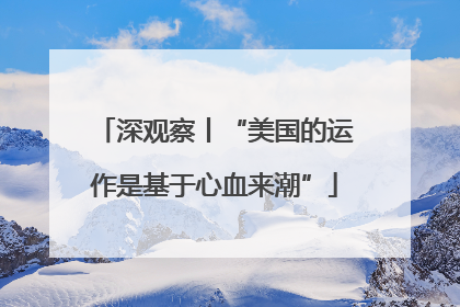 深观察丨“美国的运作是基于心血来潮”