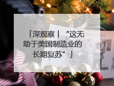 深观察丨“这无助于美国制造业的长期复苏”