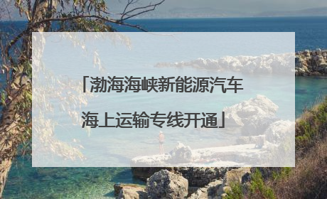 渤海海峡新能源汽车海上运输专线开通