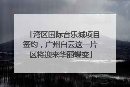 湾区国际音乐城项目签约，广州白云这一片区将迎来华丽蝶变