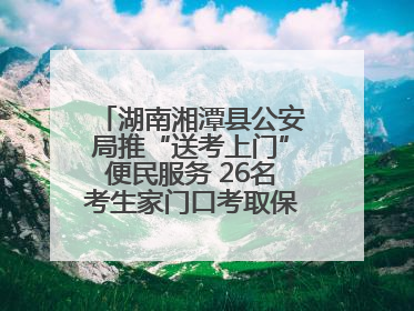 湖南湘潭县公安局推“送考上门”便民服务 26名考生家门口考取保安员证