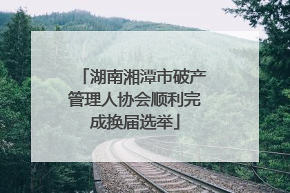 湖南湘潭市破产管理人协会顺利完成换届选举