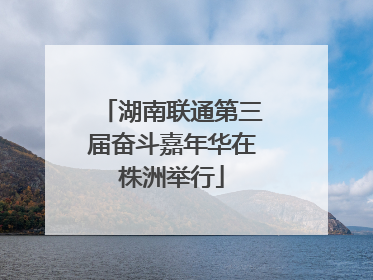 湖南联通第三届奋斗嘉年华在株洲举行