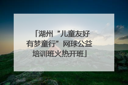 湖州“儿童友好 有梦童行”网球公益培训班火热开班