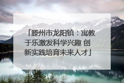 滕州市龙阳镇：寓教于乐激发科学兴趣 创新实践培育未来人才