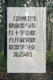 滨州卫生健康委与市红十字会联合开展党建联盟学习交流活动