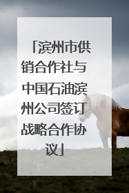 滨州市供销合作社与中国石油滨州公司签订战略合作协议