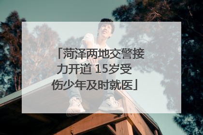 菏泽两地交警接力开道 15岁受伤少年及时就医