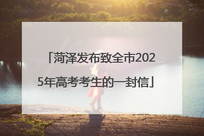 菏泽发布致全市2025年高考考生的一封信