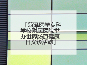 菏泽医学专科学校附属医院举办世界肠道健康日义诊活动