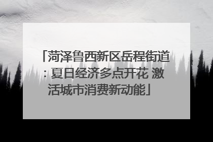 菏泽鲁西新区岳程街道：夏日经济多点开花 激活城市消费新动能