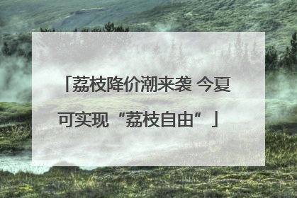 荔枝降价潮来袭 今夏可实现“荔枝自由”
