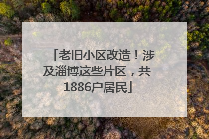 老旧小区改造！涉及淄博这些片区，共1886户居民