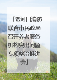 老河口消防联合市民政局召开养老服务机构突出问题专项整治推进会