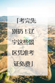考完先别扔！辽宁这些景区凭准考证免费