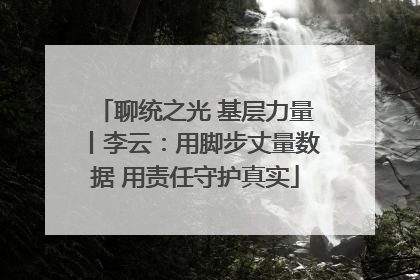 聊统之光 基层力量丨李云：用脚步丈量数据 用责任守护真实