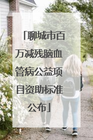 聊城市百万减残脑血管病公益项目资助标准公布
