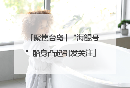 聚焦台岛│“海鲲号”船身凸起引发关注