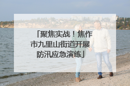 聚焦实战！焦作市九里山街道开展防汛应急演练