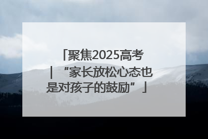 聚焦2025高考｜“家长放松心态也是对孩子的鼓励”