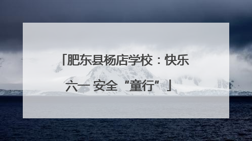 肥东县杨店学校：快乐六一 安全“童行”