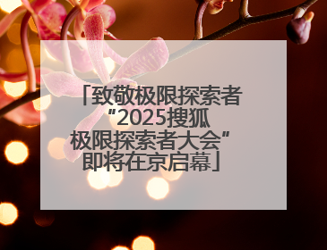 致敬极限探索者 “2025搜狐极限探索者大会”即将在京启幕