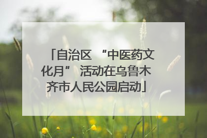 自治区 “中医药文化月” 活动在乌鲁木齐市人民公园启动