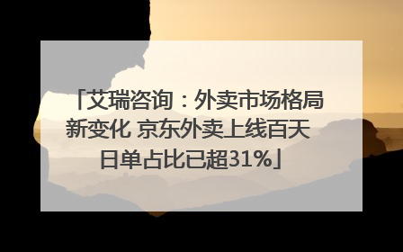 艾瑞咨询：外卖市场格局新变化 京东外卖上线百天日单占比已超31%
