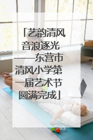 艺韵清风 音浪逐光——东营市清风小学第一届艺术节圆满完成