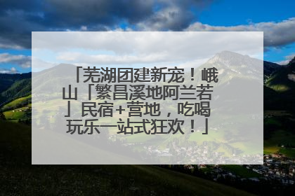 芜湖团建新宠！峨山「繁昌溪地阿兰若」民宿+营地，吃喝玩乐一站式狂欢！