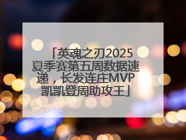 英魂之刃2025夏季赛第五周数据速递，长发连庄MVP凯凯登周助攻王