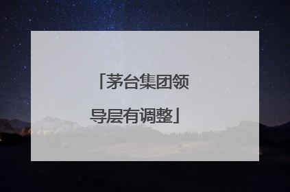 茅台集团领导层有调整