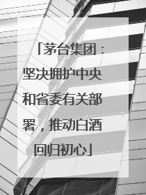 茅台集团：坚决拥护中央和省委有关部署，推动白酒回归初心