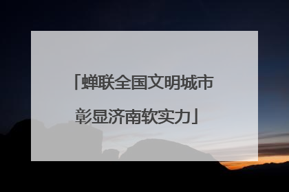 蝉联全国文明城市 彰显济南软实力