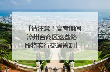 请注意！高考期间 漳州台商区这些路段将实行交通管制