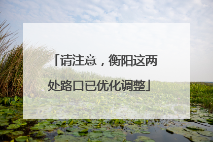请注意，衡阳这两处路口已优化调整