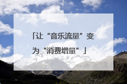 让“音乐流量”变为“消费增量”