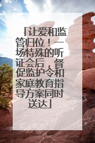 让爱和监管归位！一场特殊的听证会后，督促监护令和家庭教育指导方案同时送达