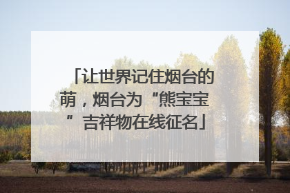 让世界记住烟台的萌，烟台为“熊宝宝”吉祥物在线征名