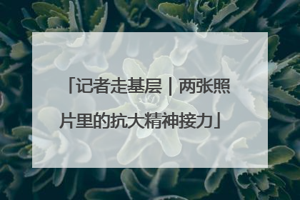 记者走基层｜两张照片里的抗大精神接力