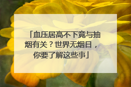 血压居高不下竟与抽烟有关？世界无烟日，你要了解这些事