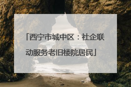 西宁市城中区：社企联动服务老旧楼院居民