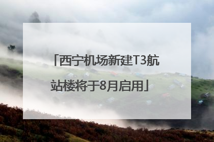 西宁机场新建T3航站楼将于8月启用