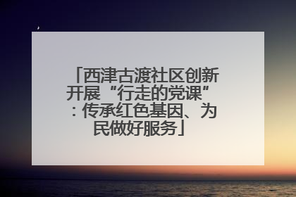 西津古渡社区创新开展“行走的党课”：传承红色基因、为民做好服务