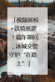 视频巡检+铁骑巡逻！端午期间，冰城交警守护“在路上”