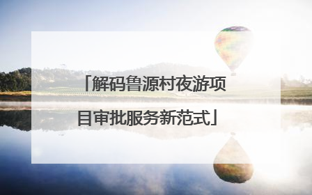 解码鲁源村夜游项目审批服务新范式