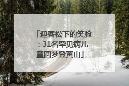 迎客松下的笑脸：31名罕见病儿童圆梦登黄山