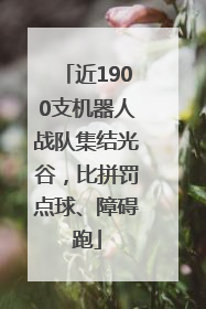 近1900支机器人战队集结光谷，比拼罚点球、障碍跑
